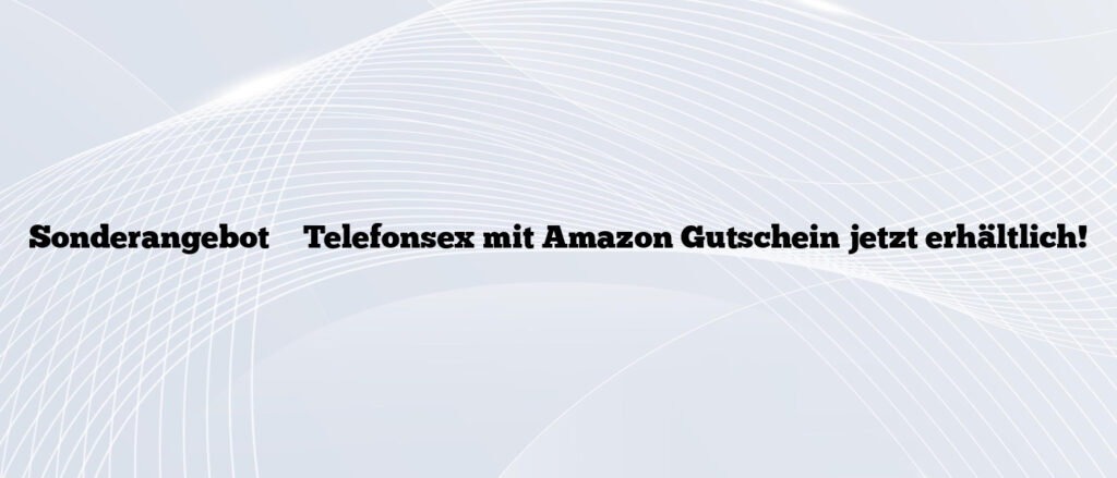 Sonderangebot ✴️ Telefonsex mit Amazon Gutschein jetzt erhältlich!